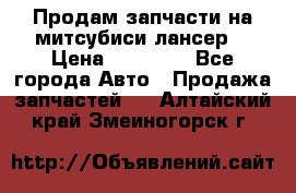 Продам запчасти на митсубиси лансер6 › Цена ­ 30 000 - Все города Авто » Продажа запчастей   . Алтайский край,Змеиногорск г.